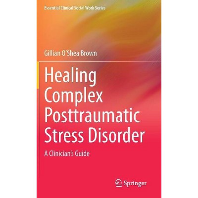 Healing Complex Posttraumatic Stress Disorder - (Essential Clinical Social Work) by  Gillian O'Shea Brown (Hardcover)