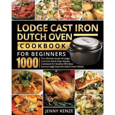 Lodge Cast Iron Dutch Oven Cookbook for Beginners 1000 - by  Jenny Kenze (Paperback)