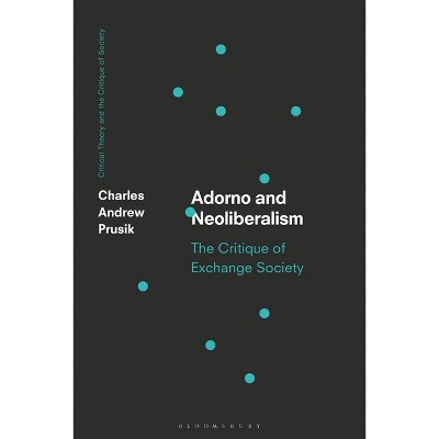 Adorno and Neoliberalism - (Critical Theory and the Critique of Society) by  Charles A Prusik (Paperback)