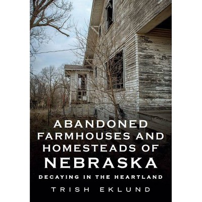 Abandoned Farmhouses and Homesteads of Nebraska - (America Through Time) by  Trish Eklund (Paperback)