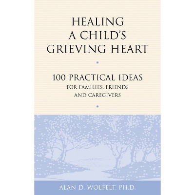 Healing a Child's Grieving Heart - (Healing a Grieving Heart) by  Alan D Wolfelt (Paperback)
