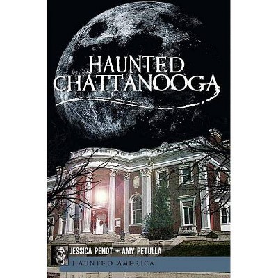 Haunted Chattanooga - (Haunted America) by  Jessica Penot & Amy Petulla (Paperback)