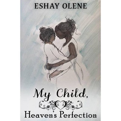 My Child, Heaven's Perfection - by  Eshay Olene (Paperback)