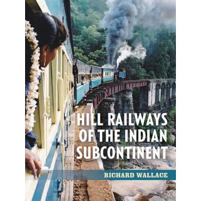 Hill Railways of the Indian Subcontinent - by  Richard Wallace (Paperback)