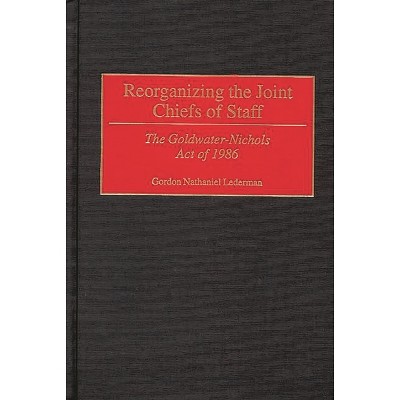 Reorganizing the Joint Chiefs of Staff - (Contributions in Military Studies) by  Gordon Lederman (Hardcover)