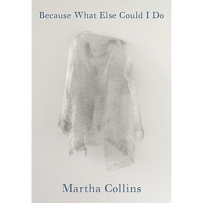 Because What Else Could I Do - (Pitt Poetry) by  Martha Collins (Paperback)