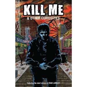 Kill Me and Other Curiosities - by  Chad Lambert (Paperback) - 1 of 1