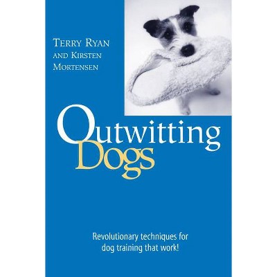 Outwitting Dogs - by  Terry Ryan & Kirsten Mortensen (Paperback)