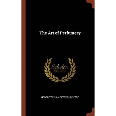 The Art of Perfumery - by  George William Septimus Piesse (Hardcover)