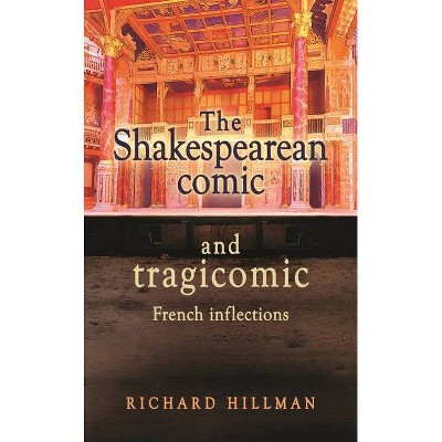 The Shakespearean Comic and Tragicomic - (Manchester University Press) by  Richard Hillman (Hardcover)