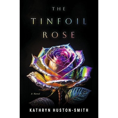 The Tinfoil Rose - by  Kathryn Huston-Smith (Paperback)