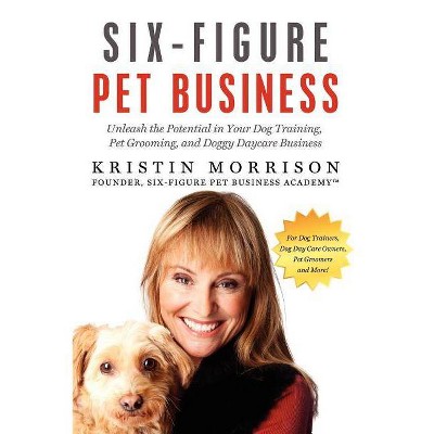 Six-Figure Pet Business - by  Kristin Morrison (Paperback)