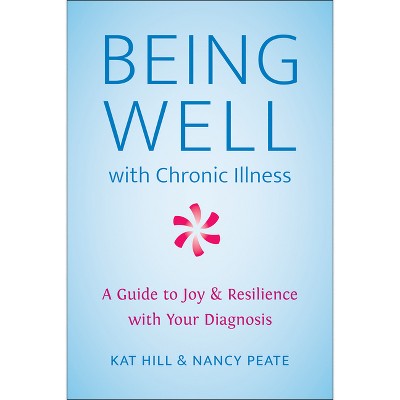 Being Well with Chronic Illness - by  Kat Hill & Nancy Peate (Paperback)