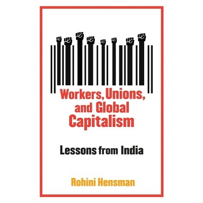 Workers, Unions, and Global Capitalism - by  Rohini Hensman (Hardcover)