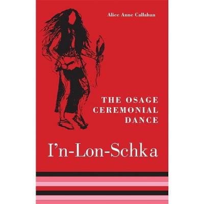 The Osage Ceremonial Dance I'n-Lon-Schka - (Civilization of the American Indian) by  Alice Ann Callahan (Paperback)