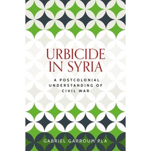 Urbicide in Syria - (Identities and Geopolitics in the Middle East) by  Gabriel Garroum Pla (Hardcover) - 1 of 1