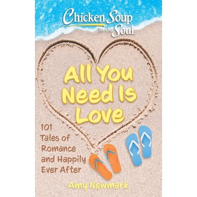 Chicken Soup for the Soul: All You Need Is Love - by  Amy Newmark (Paperback)