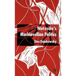 Nietzsche's Machiavellian Politics - by  D Dombowsky (Hardcover) - 1 of 1