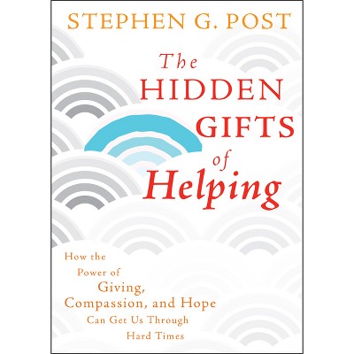 The Hidden Gifts of Helping - by  Stephen G Post (Hardcover)