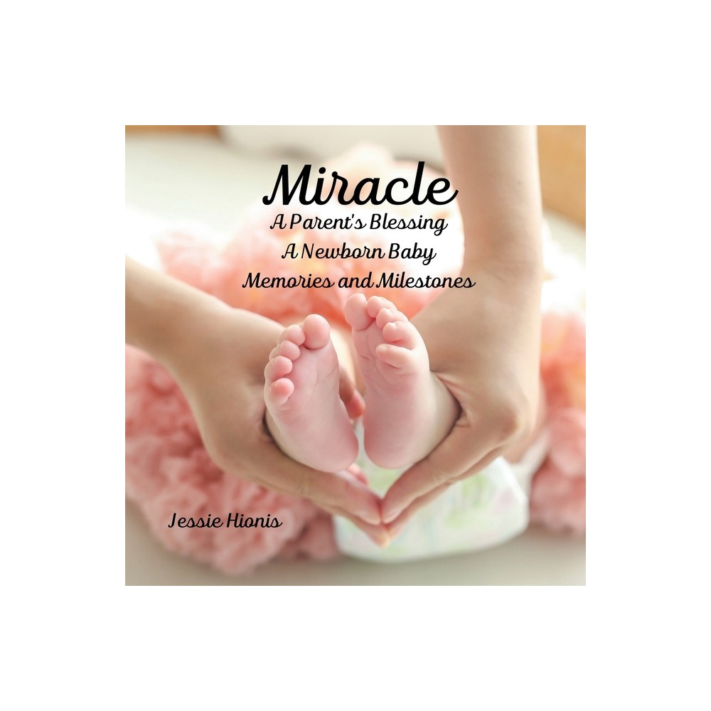 Miracle, A Parents Blessing, A Newborn Child, Memories and Milestones - by Jessie Hionis (Paperback)