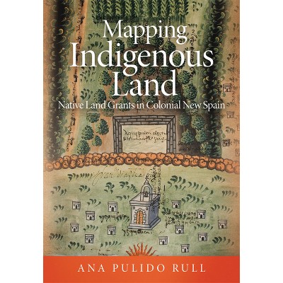 Mapping Indigenous Land - by  Ana Pulido Rull (Hardcover)