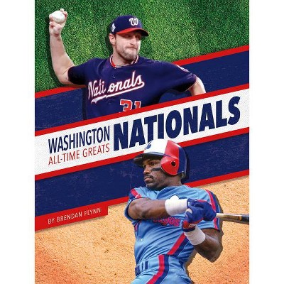 Washington Nationals All-Time Greats - by  Brendan Flynn (Paperback)