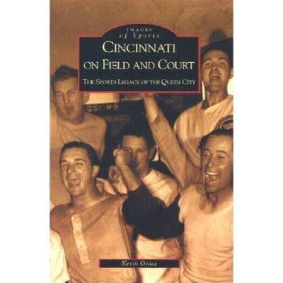 Cincinnati on Field and Court - (Images of Sports) by  Kevin Grace (Paperback)