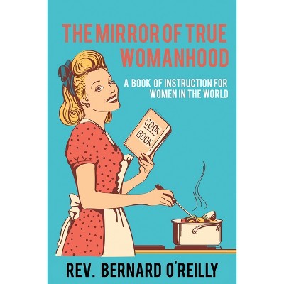 The Mirror of True Womanhood - by  Bernard O'Reilly (Paperback)