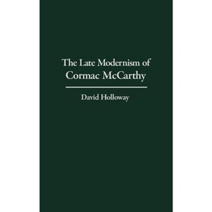 The Late Modernism of Cormac McCarthy - by  David Holloway (Hardcover) - 1 of 1