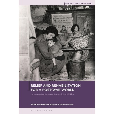 Relief and Rehabilitation for a Post-war World - (Histories of Internationalism) by  Samantha K Knapton & Katherine Rossy (Paperback)