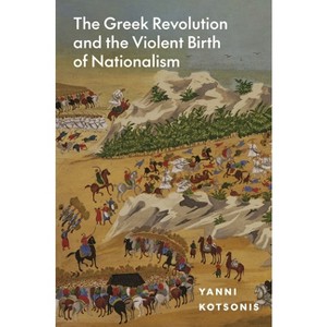 The Greek Revolution and the Violent Birth of Nationalism - by  Yanni Kotsonis (Hardcover) - 1 of 1