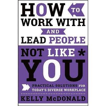 How to Work with and Lead People Not Like You - by  Kelly McDonald (Hardcover)