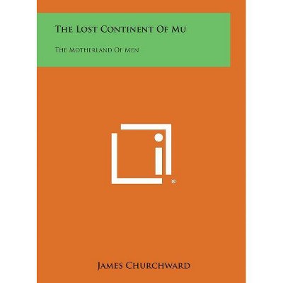 The Lost Continent of Mu - by  James Churchward (Hardcover)