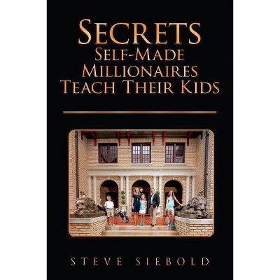 Secrets Self-Made Millionaires Teach Their Kids - by  Steve Siebold (Paperback)