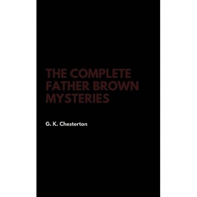 The Complete Father Brown Mysteries - by  G K Chesterton (Hardcover)