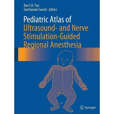 Pediatric Atlas of Ultrasound- And Nerve Stimulation-Guided Regional Anesthesia - by  Ban C H Tsui & Santhanam Suresh (Paperback)