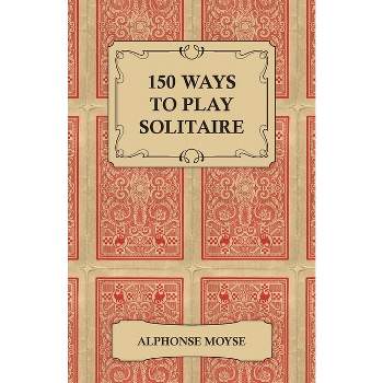 150 Ways to Play Solitaire - Complete with Layouts for Playing - by  Alphonse Moyse (Paperback)