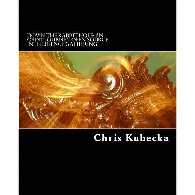 Down the Rabbit Hole An OSINT Journey - by  Chris Kubecka (Paperback)