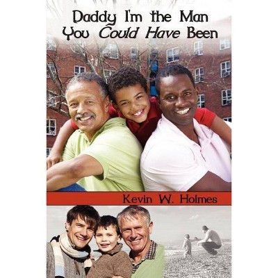 Daddy, I'm the Man You Could Have Been! - by  Kevin W Holmes (Paperback)