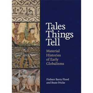 Tales Things Tell - by  Finbarr Barry Flood & Beate Fricke (Hardcover) - 1 of 1