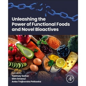 Unleashing the Power of Functional Foods and Novel Bioactives - by  Tanmay Sarkar & Slim Smaoui & Anka Trajkovska Petkoska (Paperback) - 1 of 1