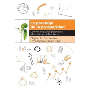 La Paradoja de la Prosperidad - by  Clayton M Christensen & Efosa Ojomo & Karen Dillon (Paperback) - 1 of 1