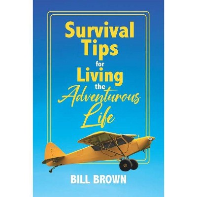 Survival Tips for Living the Adventurous Life - by  Bill Brown (Paperback)