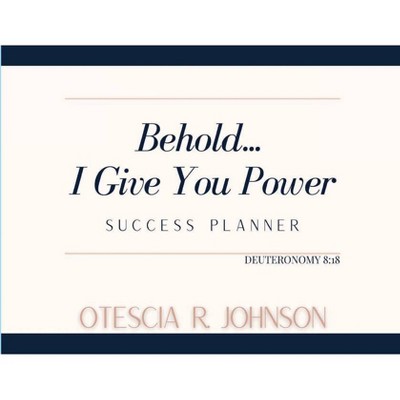 Behold... I Give You Power Success Planner - by  Otescia Johnson (Paperback)