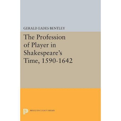 The Profession of Player in Shakespeare's Time, 1590-1642 - (Princeton Legacy Library) by  Gerald Eades Bentley (Paperback)