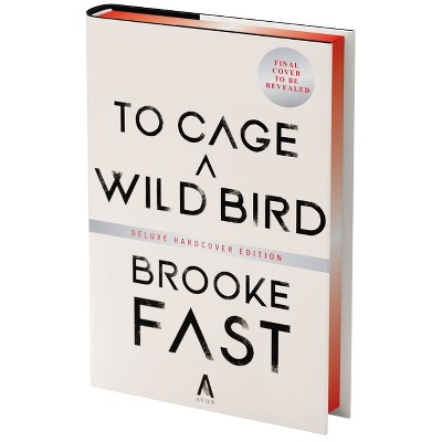 To Cage a Wild Bird (Deluxe Limited Edition) - by  Brooke Fast (Hardcover)