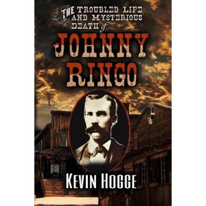 The Troubled Life and Mysterious Death of Johnny Ringo - by Kevin Hogge - 1 of 1