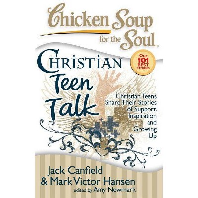 Chicken Soup for the Soul: Christian Teen Talk - by  Jack Canfield & Mark Victor Hansen & Amy Newmark (Paperback)