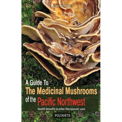 A Guide to the Medicinal Mushrooms of the Pacific Northwest - by  Svetlana Poltavets & Eugene Poltavets (Paperback)