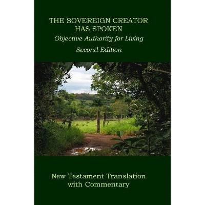 The Sovereign Creator Has Spoken-New Testament Translation w/ Commentary-2nd Ed. - by  Wilbur Pickering (Paperback)